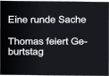 Eine runde Sache  Thomas feiert Ge- burtstag